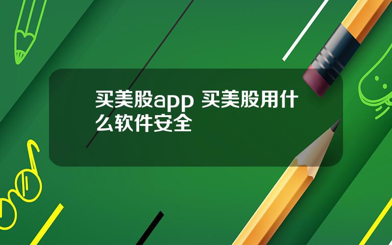 买美股app 买美股用什么软件安全